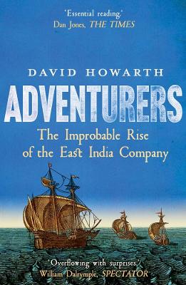 Adventurers: The Improbable Rise of the East India Company: 1550-1650 by David Howarth