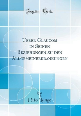 Ueber Glaucom in Seinen Beziehungen Zu Den Allgemeinerkrankungen (Classic Reprint) by Otto Lange