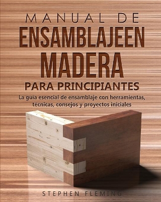 Manual de ensamblajeen madera para principiantes: La guía esencial de ensamblaje con herramientas, técnicas, consejos y proyectos iniciales book