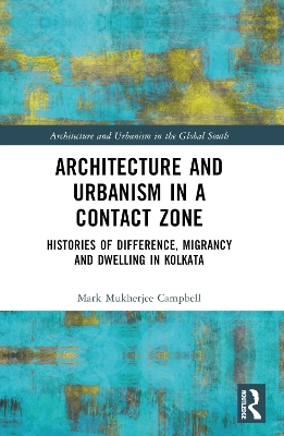 Architecture and Urbanism in a Contact Zone: Histories of Difference, Migrancy and Dwelling in Kolkata by Mark Mukherjee Campbell