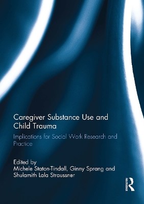 Caregiver Substance Use and Child Trauma: Implications for Social Work Research and Practice by Michele Staton-Tindall