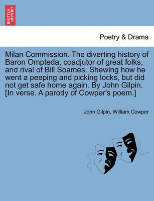 Milan Commission. the Diverting History of Baron Ompteda, Coadjutor of Great Folks, and Rival of Bill Soames. Shewing How He Went a Peeping and Picking Locks, But Did Not Get Safe Home Again. by John Gilpin. [in Verse. a Parody of Cowper's Poem.] book