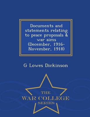 Documents and Statements Relating to Peace Proposals & War Aims (December, 1916-November, 1918) - War College Series by G Lowes Dickinson