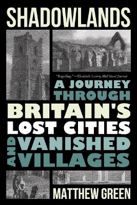 Shadowlands: A Journey Through Britain's Lost Cities and Vanished Villages by Matthew Green