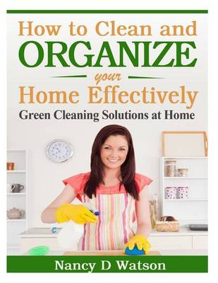 How to Clean and Organize Your Home Effectively: Green Cleaning Solutions at Home book