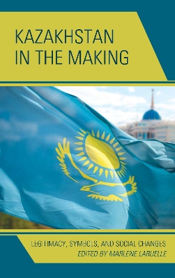 Kazakhstan in the Making: Legitimacy, Symbols, and Social Changes book