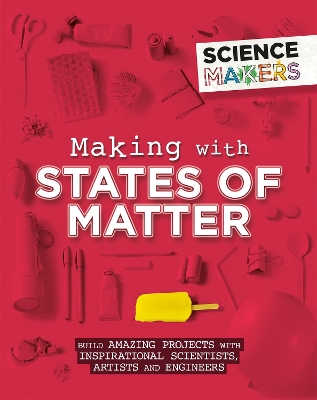 Science Makers: Making with States of Matter by Anna Claybourne