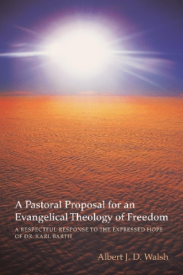 Pastoral Proposal for an Evangelical Theology of Freedom by Albert J D Walsh