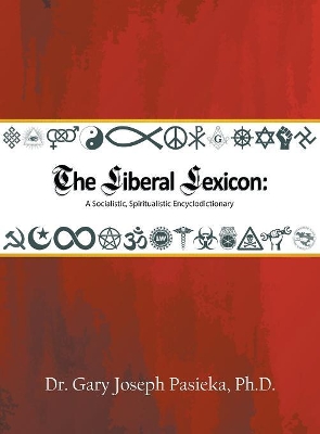 The Liberal Lexicon: A Socialistic, Spiritualistic Encyclodictionary by Dr Gary Joseph Pasieka