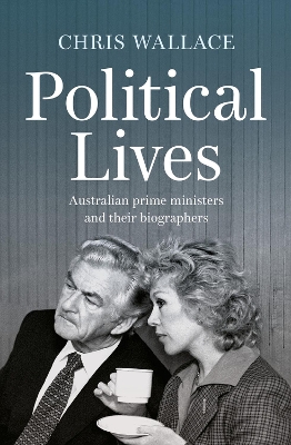 Political Lives: Australian prime ministers and their biographers by Chris Wallace