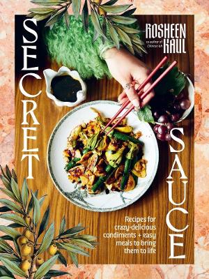 Secret Sauce: Recipes for crazy-delicious condiments + easy meals to bring them to life book