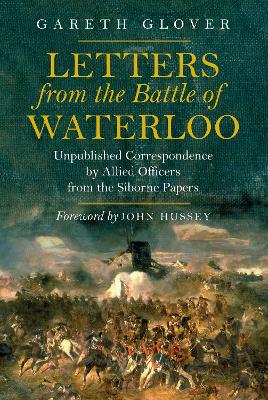 Letters from the Battle of Waterloo: Unpublished Correspondence by Allied Officers from the Siborne Papers book