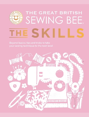 The Great British Sewing Bee: The Skills: Beyond Basics: Advanced Tips and Tricks to Take Your Sewing Technique to the Next Level book