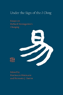The Under the Sign of the I Ching: Essays on Richard Berengarten's 'Changing' by Richard J. Smith