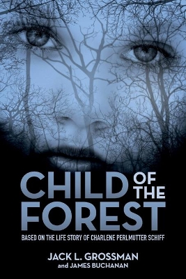 Child of the Forest: Based on the Life Story of Charlene Perlmutter Schiff by Jack L Grossman