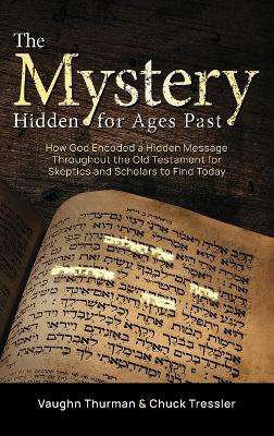 The Mystery Hidden For Ages Past: How God Encoded a Hidden Message Throughout the Old Testament for Skeptics and Scholars to Find Today book