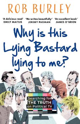 Why Is This Lying Bastard Lying to Me?: Searching for the Truth on Political TV by Rob Burley