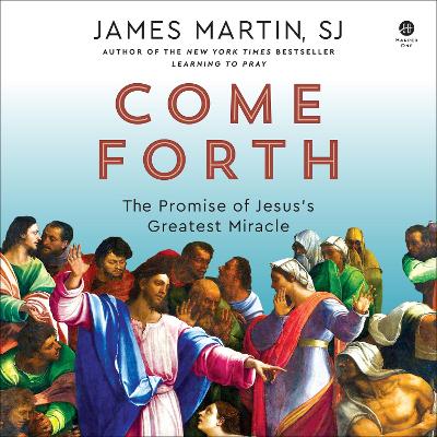Come Forth: The Promise of Jesus's Greatest Miracle by James Martin