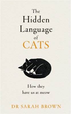 The Hidden Language of Cats: Learn what your feline friend is trying to tell you by Dr Sarah Brown