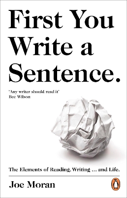 First You Write a Sentence.: The Elements of Reading, Writing ... and Life. by Joe Moran