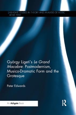 György Ligeti's Le Grand Macabre: Postmodernism, Musico-Dramatic Form and the Grotesque by Peter Edwards