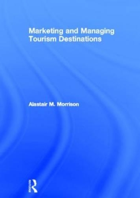 Marketing and Managing Tourism Destinations by Alastair M. Morrison