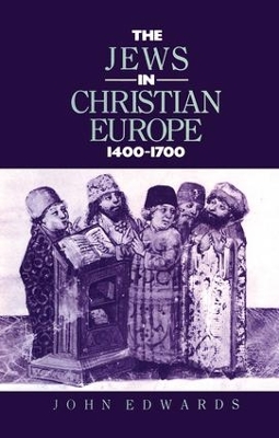 The Jews in Christian Europe 1400-1700 by John Edwards