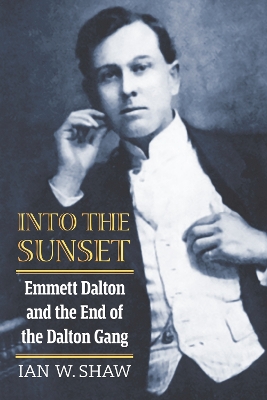 Into the Sunset: Emmett Dalton and the End of the Dalton Gang by Ian W Shaw