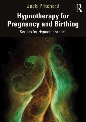 Hypnotherapy for Pregnancy and Birthing: Scripts for Hypnotherapists by Jacki Pritchard