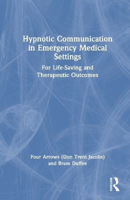 Hypnotic Communication in Emergency Medical Settings: For Life-Saving and Therapeutic Outcomes by Don Trent Jacobs (Four Arrows)