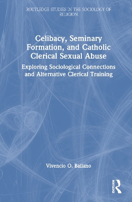 Celibacy, Seminary Formation, and Catholic Clerical Sexual Abuse: Exploring Sociological Connections and Alternative Clerical Training book