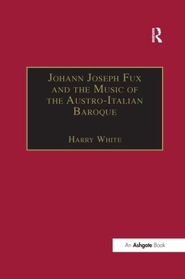 Johann Joseph Fux and the Music of the Austro-Italian Baroque by Harry White