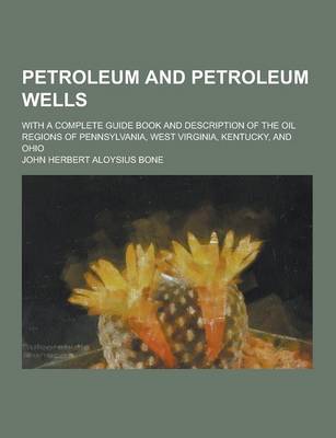 Petroleum and Petroleum Wells; With a Complete Guide Book and Description of the Oil Regions of Pennsylvania, West Virginia, Kentucky, and Ohio book