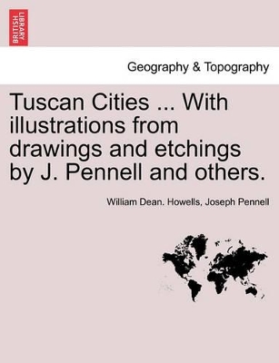 Tuscan Cities ... with Illustrations from Drawings and Etchings by J. Pennell and Others. by William Dean Howells