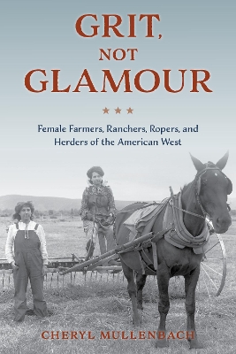 Grit, Not Glamour: Female Farmers, Ranchers, Ropers, and Herders of the American West book