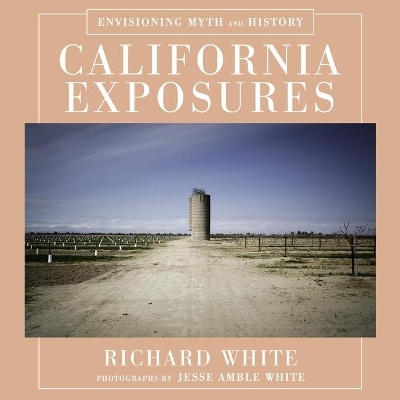 California Exposures: Envisioning Myth and History by Richard White