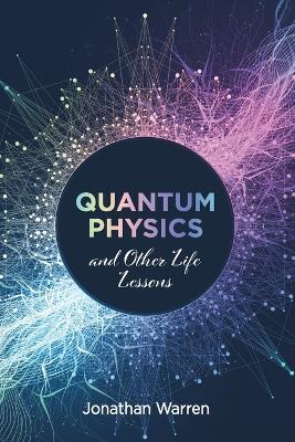 Quantum Physics and Other Life Lessons by Jonathan Warren