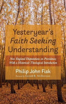 Yesteryear's Faith Seeking Understanding: New England Disputations on Providence; With a Historical-Theological Introduction by Philip John Fisk