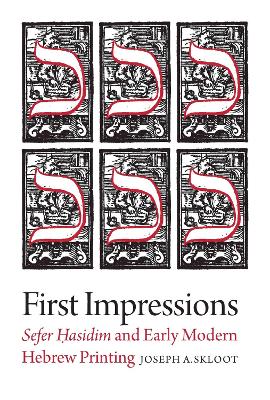 First Impressions – Sefer Hasidim and Early Modern Hebrew Printing by Joseph A. Skloot