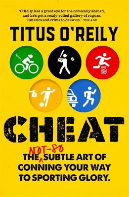 Cheat: The not-so-subtle art of conning your way to sporting glory by Titus O'Reily
