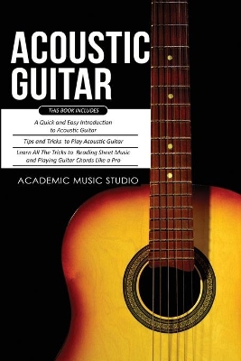 Acoustic Guitar: 3 Books in 1 - A Quick and Easy Introduction+ Tips and Tricks to Play Acoustic Guitar + Reading Sheet Music and Playing Guitar Chords Like a Pro book