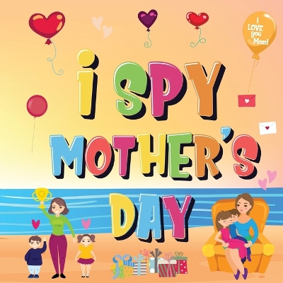 I Spy Mother's Day: Can You Find The Things That Mom Loves? A Fun Activity Book for Kids 2-5 to Learn About Mama! book