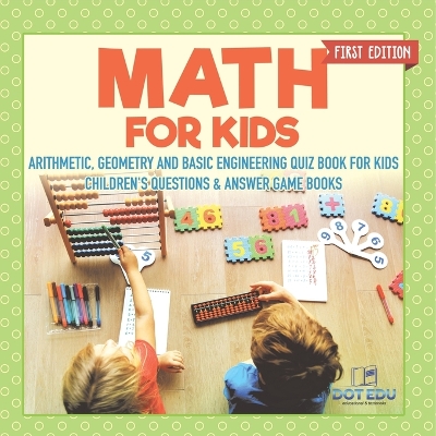 Math for Kids First Edition Arithmetic, Geometry and Basic Engineering Quiz Book for Kids Children's Questions & Answer Game Books by Dot Edu