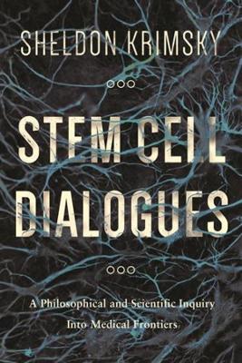 Stem Cell Dialogues: A Philosophical and Scientific Inquiry Into Medical Frontiers by Sheldon Krimsky