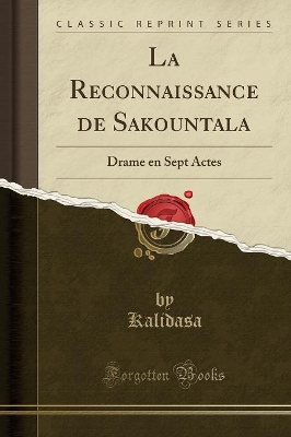 La Reconnaissance de Sakountala: Drame En Sept Actes (Classic Reprint) book