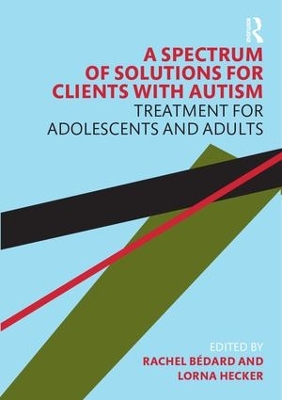 A Spectrum of Solutions for Clients with Autism: Treatment for Adolescents and Adults by Rachel Bedard