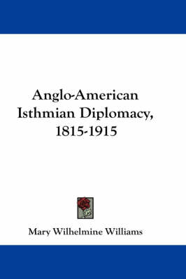 Anglo-American Isthmian Diplomacy, 1815-1915 by Mary Wilhelmine Williams