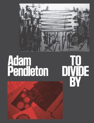 Adam Pendleton: To Divide By book