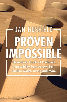 Proven Impossible: Elementary Proofs of Profound Impossibility from Arrow, Bell, Chaitin, Gödel, Turing and More book