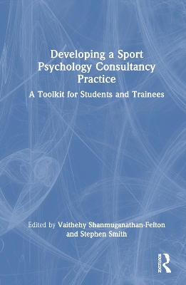 Developing a Sport Psychology Consultancy Practice: A Toolkit for Students and Trainees by Vaithehy Shanmuganathan-Felton